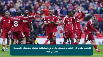 قائمة مفاجآت.. احتفاء بأسماء بارزة في تعليقات مباراة ليفربول وكريستال بالاس 2026